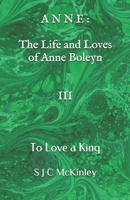 Anne: The Life and Loves of Anne Boleyn III: To Love a King B09242ZKVD Book Cover