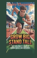 Grow Big, Stand Tall: The Teen Athlete’s Guide to Gaining Muscle and Confidence B0F4MF764K Book Cover