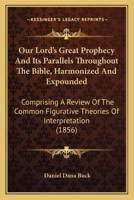 Our Lord's Great Prophecy And Its Parallels Throughout The Bible, Harmonized And Expounded: Comprising A Review Of The Common Figurative Theories Of Interpretation 1165549735 Book Cover