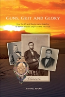 Guns, Grit, and Glory: How the US and Mexico came together to defeat the last Empire in the Americas 0996955488 Book Cover