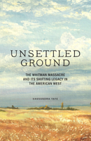 Unsettled Ground: The Whitman Massacre and Its Shifting Legacy in the American West 163217250X Book Cover