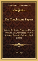 The Touchstone Papers: Letters On Social Progress, Morals, Politics, Etc., Addressed To The Citizens Recently Enfranchised 1166161129 Book Cover