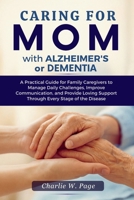 Caring for Mom with Alzheimer's or Dementia: A Practical Guide for Family Caregivers to Manage Daily Challenges, Improve Communication, and Provide Loving Support Through Every Stage of the Disease B0FMS16SN4 Book Cover