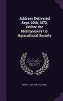 Address delivered Sept. 10th, 1873, before the Montgomery Co. agricultural society 1341488918 Book Cover