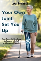 YOUR OWN JOINT SET YOU UP: Your Essential Roadmap to Recovery, Relief, and Renewed Mobility B0F9P1QVRF Book Cover