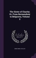 The Sister of Charity; Or, from Bermendsey to Belgravia, Volume 2 1357414919 Book Cover