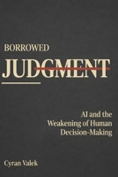 Borrowed Judgment: AI and the Weakening of Human Decision-Making B0GW5DQTZ5 Book Cover