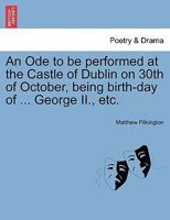 An Ode to be performed at the Castle of Dublin on 30th of October, being birth-day of ... George II., etc. 1241024359 Book Cover