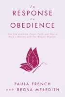 In Response to Obedience: How God used Love, Prayer, Faith, and Hope to Build a Ministry with One Woman's Response. B0DR2B4YXH Book Cover