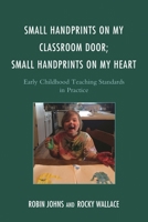 Small Handprints on My Classroom Door; Small Handprints on My Heart: Early Childhood Teaching Standards in Practice 1475818246 Book Cover
