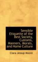 Sensible Etiquette of the Best Society, Customs, Manners, Morals, and Home Culture 101624701X Book Cover