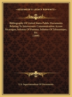 Bibliography Of United States Public Documents Relating To Interoceanic Communication Across Nicaragua, Isthmus Of Panama, Isthmus Of Tehuantepec, Etc. 1161770402 Book Cover