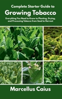 Complete Starter Guide to Growing Tobacco: Everything You Need to Know to Planting, Drying, and Processing Tobacco from Seed to Harvest B0F88PWTHJ Book Cover