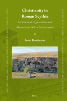 Christianity in Roman Scythia: Ecclesiastical Organization and Monasticism (4th to 7th Centuries) (East Central and Eastern Europe in the Middle Ages, 450-1450) 9004690298 Book Cover