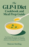 The GLP-1 Diet Cookbook and Meal Prep Guide: Nourishing, high-protein recipes and gentle culinary strategies for sustained wellness on Semaglutide and Tirzepatide 1808502663 Book Cover