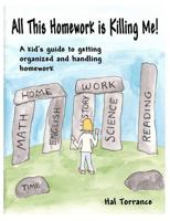 All This Homework is Killing Me!: A kid's guide to getting organized and handling homework 1478111186 Book Cover