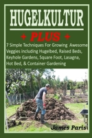 HUGELKULTUR PLUS - 7 Simple Techniques For Growing Awesome Veggies including Hugelbed, Raised Beds, Keyhole Gardens, Square Foot, Lasagna, Hot Bed, & Container Gardening B08HT9PW1F Book Cover