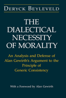 The Dialectical Necessity of Morality: An Analysis and Defense of Alan Gewirth's Argument to the Principle of Generic Consistency 0226044831 Book Cover