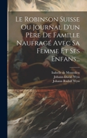Le Robinson Suisse Ou Journal D'un Père De Famille Naufragé Avec Sa Femme Et Ses Enfans... 102232568X Book Cover