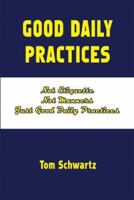 Good Daily Practices: Not Etiquette, Not Manners, Just Good Daily Practices 1585974129 Book Cover