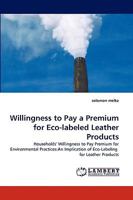 Willingness to Pay a Premium for Eco-labeled Leather Products: Households' Willingness to Pay Premium for Environmental Practices:An Implication of Eco-Labeling for Leather Products 3838354087 Book Cover