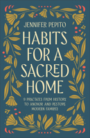 Habits for a Sacred Home: 9 Practices from History to Anchor and Restore Modern Families 0764243314 Book Cover