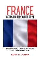 FRANCE CITIES CULTURE GUIDE 2024: Discovering The Enchanting Culture Of France (Culture Guide Books) B0CRS39XYB Book Cover