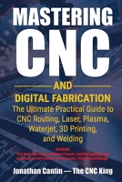 Mastering CNC and Digital Fabrication: The Ultimate Practical Guide to CNC Routing, Laser Cutting, Plasma, Waterjet, 3D Printing, and Welding 1896369537 Book Cover