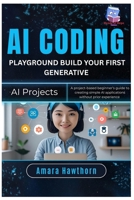 AI Coding Playground: Build Your First Generative AI Projects: A project-based beginner’s guide to creating simple AI applications without prior experience B0FP2K7F6C Book Cover