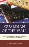 Guardian of the Wall: Leo Pfeffer and the Religion Clauses of the First Amendment 0739149016 Book Cover
