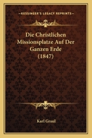 Die Christlichen Missionsplatze Auf Der Ganzen Erde (1847) 1161075275 Book Cover