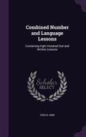 Combined Number and Language Lessons: Containing Eight Hundred Oral and Written Lessons 1358254370 Book Cover