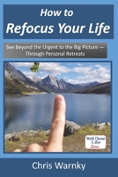 How to Refocus Your Life: See Beyond the Urgent to the Big Picture - Through Personal Retreats 0999333186 Book Cover