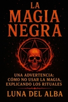 La Magia Negra: Una Advertencia: Cómo No Usar la Magia, Explicando los Rituales (Spanish Edition) B0FMXV95QS Book Cover
