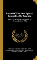 Report Of The Joint Special Committee On Taxation: Made To The General Assembly At Its January Session, 1896 1011228912 Book Cover