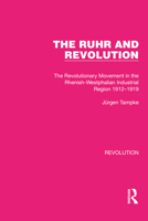 The Ruhr and Revolution: The Revolutionary Movement in the Rhenish-Westphalian Industrial Region 1912-1919 1032163550 Book Cover