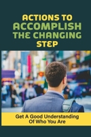 Actions To Accomplish The Changing Step: Get A Good Understanding Of Who You Are: Fit Your Passion Into Your Work null Book Cover