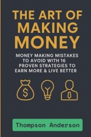 The Art of Making Money: Money Making Mistakes to Avoid with 16 Proven Strategies to Earn More & Live Better B0FGTPM97G Book Cover