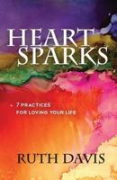 Heart Sparks: 7 Practices For Loving Your Life 0692314016 Book Cover