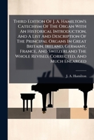 Third Edition of J. A. Hamilton's Catechism of the Organ with an Historical Introduction, and a List and Description of the Principal Organs in Great Britain, Ireland, Germany, France, and Switzerland 1286710979 Book Cover