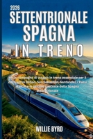 SETTENTRIONALE SPAGNA IN TRENO 2026: Il tuo compagno di viaggio in treno essenziale per il 2026 verso Bilbao, San Sebastián, Santander, i Paesi Baschi e le gemme nascoste della Spagna settentrionale B0GNM9LLNF Book Cover