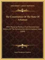 The Constitution Of The State Of Arkansas: With Marginal Notes, A Full Documentary History Of The Constitution, And A Copious Index 1166965252 Book Cover