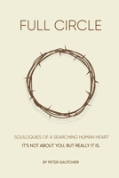 Full Circle: SOLILOQUIES OF A SEARCHING HUMAN HEART Full Circle: It's not about you, but it really is. 1087989965 Book Cover