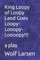 King Loopy of Loopy Land Goes Loopy-Looopy-Loooopy!!!: a play 1959256157 Book Cover