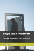 Managing Global AI Compliance Risk: 7 High-Stakes Challenges in Data, Privacy, and Regulation B0GZ9KN3N5 Book Cover