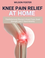 Knee Pain Relief at Home: Patellofemoral (Runner’s Knee) Fixes, Quad Strength, and IT Band Mobility B0FTRTNP2R Book Cover