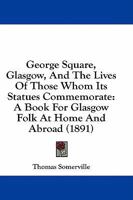 George Square, Glasgow; and the Lives of Those Whom its Statues Commemorate 1241490074 Book Cover