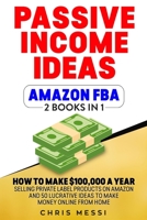 Passive Income Ideas - Amazon FBA: 2 Books in 1 - How to Make $100,000 a Year Selling Private Label Products on Amazon And 50 Lucrative Ideas to Make Money Online from Home 1089001541 Book Cover