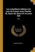 Les Coma(c)Diens Italiens a la Cour de France Sous Charles IX, Henri III, Henri IV Et Louis XIII 2016136170 Book Cover