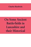 On Some Ancient Battle-fields in Lancashire and Their Historical, Legendary, and Aesthetic Associati 1544659962 Book Cover